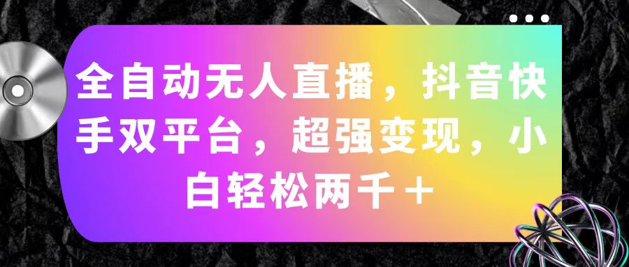 （11523期）全自动无人直播，抖音快手双平台，超强变现，小白轻松两千＋-聊项目