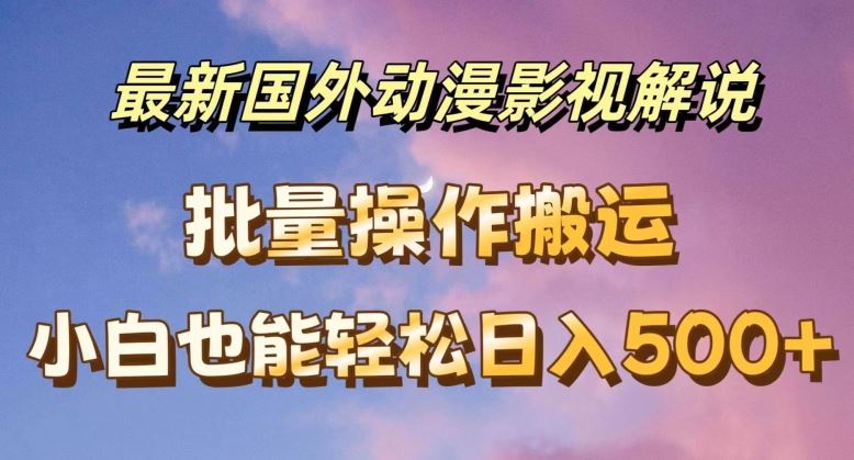 最新国外动漫影视解说，批量下载自动翻译，小白也能轻松日入500+【揭秘】-聊项目