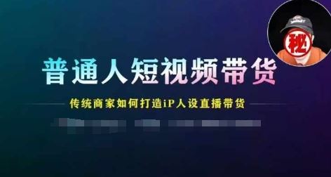 普通人短视频带货，传统商家如何打造IP人设直播带货-聊项目