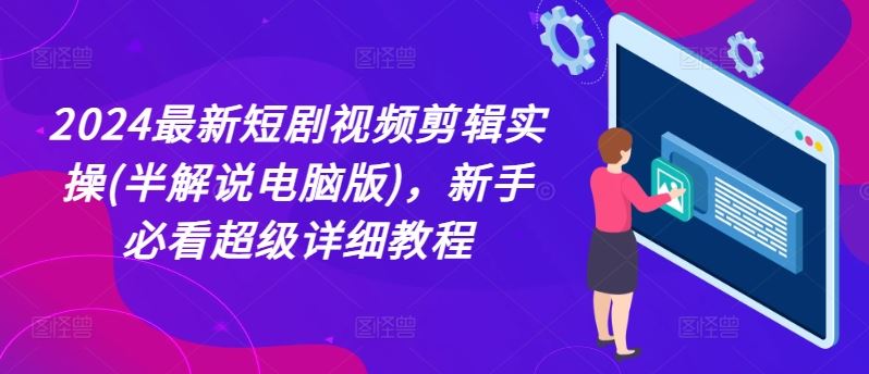 2024最新短剧视频剪辑实操(半解说电脑版)，新手必看超级详细教程-聊项目