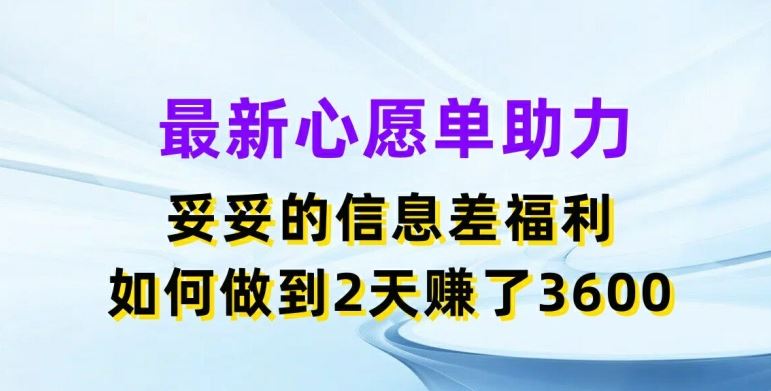 最新心愿单助力，妥妥的信息差福利，两天赚了3.6K【揭秘】-聊项目