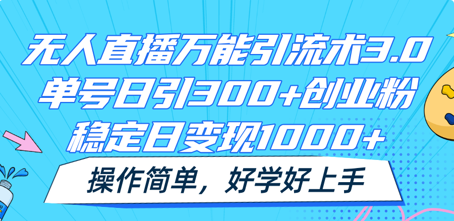 无人直播万能引流术3.0，单号日引300+创业粉，稳定日变现1000+，操作简单-聊项目