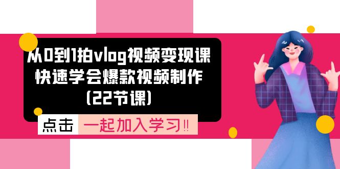 从0到1拍vlog视频变现课：快速学会爆款视频制作（22节课）-聊项目