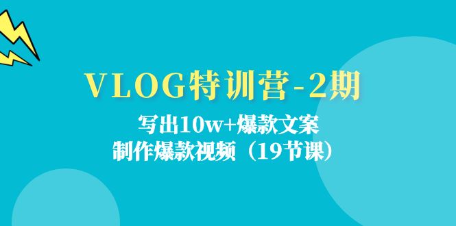 VLOG特训营第2期：写出10w+爆款文案，制作爆款视频（18节课）-聊项目