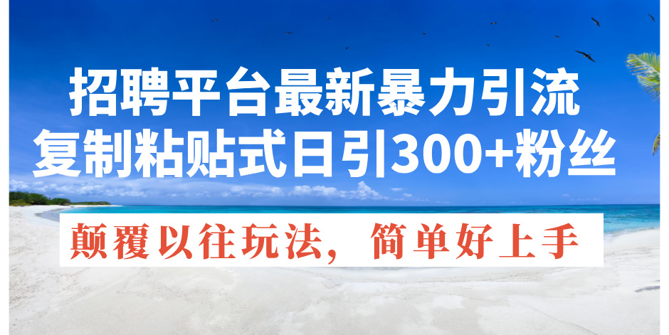 （11538期）招聘平台最新暴力引流，复制粘贴式日引300+粉丝，颠覆以往垃圾玩法，简…-聊项目