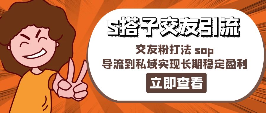 （11548期）某收费888-S搭子交友引流，交友粉打法 sop，导流到私域实现长期稳定盈利-聊项目