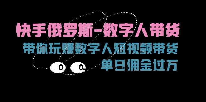 （11553期）快手俄罗斯-数字人带货，带你玩赚数字人短视频带货，单日佣金过万-聊项目