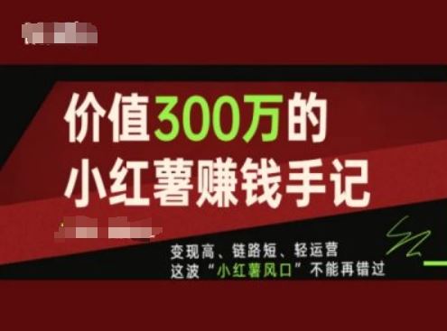 价值300万的小红书赚钱手记，变现高、链路短、轻运营，这波“小红薯风口”不能再错过-聊项目