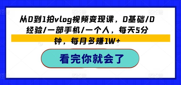 从0到1拍vlog视频变现课，0基础/0经验/一部手机/一个人，每天5分钟，每月多赚1W+-聊项目