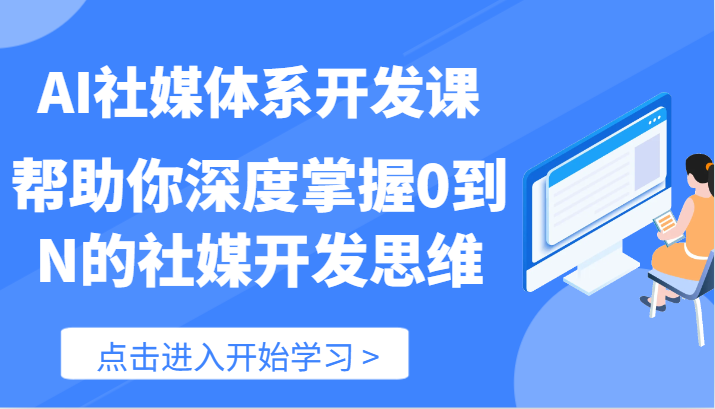 AI社媒体系开发课-帮助你深度掌握0到N的社媒开发思维（89节）-聊项目