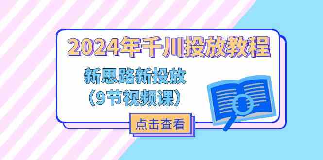 2024年千川投放教程，新思路+新投放（9节视频课）-聊项目