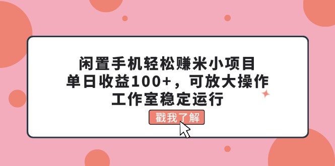 （11562期）闲置手机轻松赚米小项目，单日收益100+，可放大操作，工作室稳定运行-聊项目