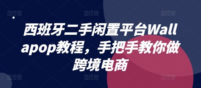 西班牙二手闲置平台Wallapop教程，手把手教你做跨境电商-聊项目