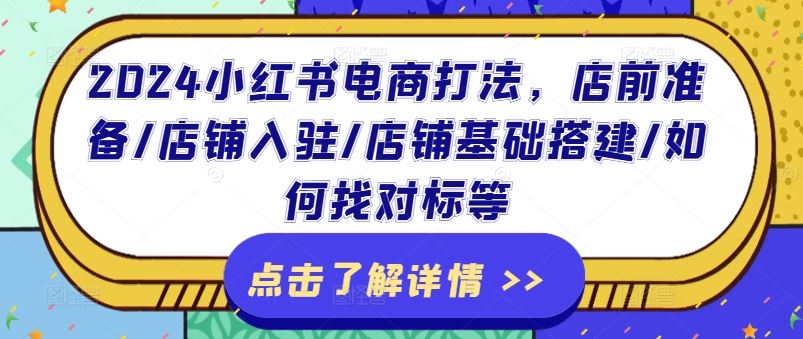 2024小红书电商打法，店前准备/店铺入驻/店铺基础搭建/如何找对标等-聊项目