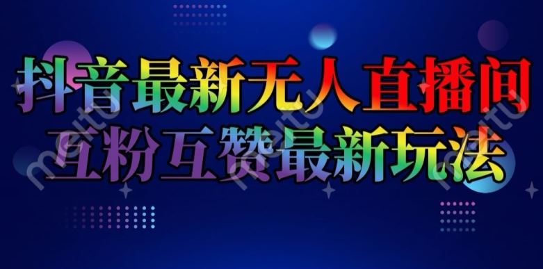 抖音最新无人直播间互粉互赞新玩法，一天收益2k+【揭秘】-聊项目