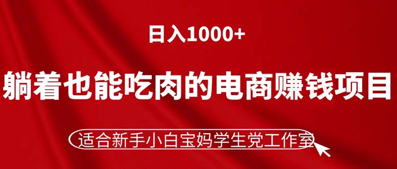 （11571期）躺着也能吃肉的电商赚钱项目，日入1000+，适合新手小白宝妈学生党工作室-聊项目