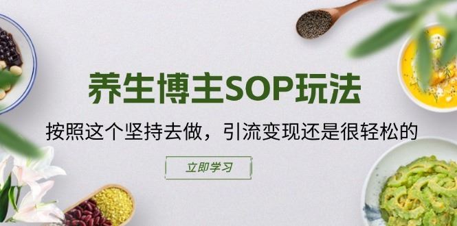 养生博主SOP玩法，按照这个坚持去做，引流变现还是很轻松的-聊项目