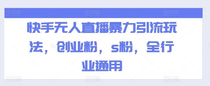 快手无人直播暴力引流玩法，创业粉，s粉，全行业通用-聊项目