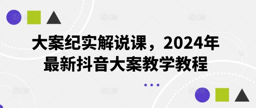 大案纪实解说课，2024年最新抖音大案教学教程-聊项目