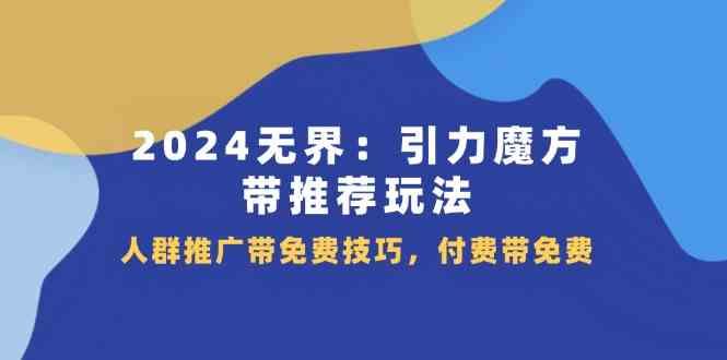 2024无界引力魔方带推荐玩法，人群推广带免费技巧，付费带免费-聊项目