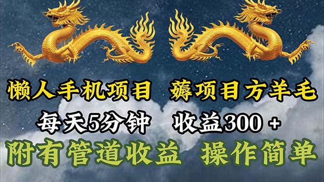 （11600期）懒人手机项目，每天5分钟，每天收益300+，多种方式可扩大收益！-聊项目