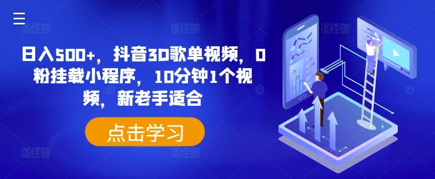 日入500+，抖音3D歌单视频，0粉挂载小程序，10分钟1个视频，新老手适合【揭秘】-聊项目