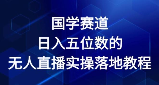 国学赛道-2024年日入五位数无人直播实操落地教程【揭秘】-聊项目