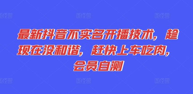 最新抖音不实名开播技术，趁现在没和谐，赶快上车吃肉，会员自测-聊项目