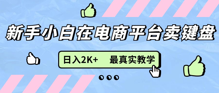 （11610期）新手小白在电商平台卖键盘，日入2K+最真实教学-聊项目