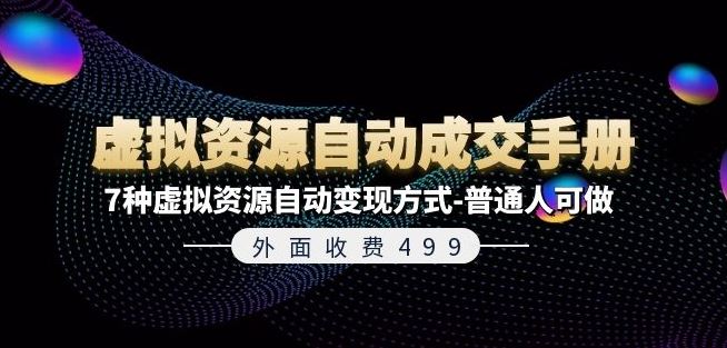 外面收费499《虚拟资源自动成交手册》7种虚拟资源自动变现方式-普通人可做-聊项目