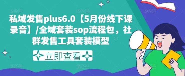 私域发售plus6.0【5月份线下课录音】/全域套装sop流程包，社群发售工具套装模型-聊项目