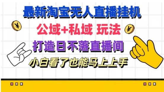 最新淘宝挂机无人直播 公域+私域玩法打造真正的日不落直播间 小白看了也能马上上手【揭秘】-聊项目