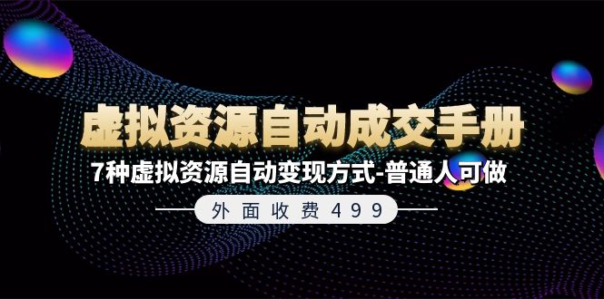 外面收费499《虚拟资源自动成交手册》普通人可做的7种虚拟资源自动变现方式-聊项目