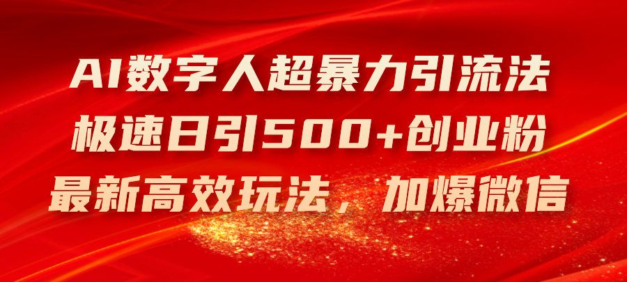 （11624期）AI数字人超暴力引流法，极速日引500+创业粉，最新高效玩法，加爆微信-聊项目