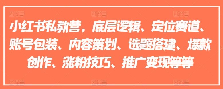 小红书私教营，底层逻辑、定位赛道、账号包装、内容策划、选题搭建、爆款创作、涨粉技巧、推广变现等等-聊项目