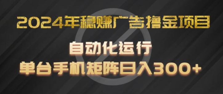 2024年稳赚广告撸金项目，全程自动化运行，单台手机就可以矩阵操作，日入300+【揭秘】-聊项目