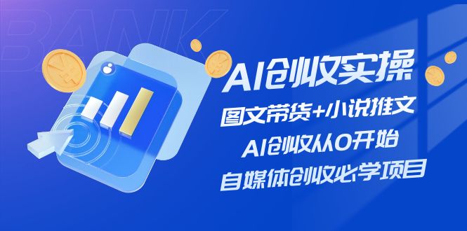 （11638期）AI创收实操—图文带货+小说推文，AI创收从0开始，自媒体创收必学项目-聊项目