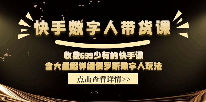 （11640期）快手数字人带货课，收费699少有的快手课，含大量超详细俄罗斯数字人玩法-聊项目