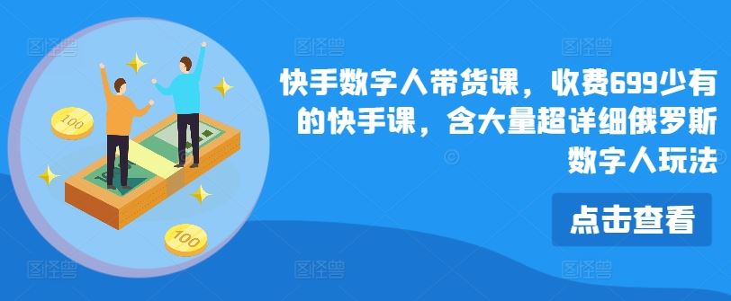 快手数字人带货课，收费699少有的快手课，含大量超详细俄罗斯数字人玩法-聊项目