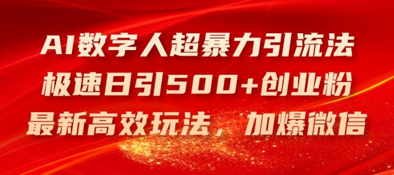 AI数字人超暴力引流法，极速日引500+创业粉，最新高效玩法，加爆微信【揭秘】-聊项目