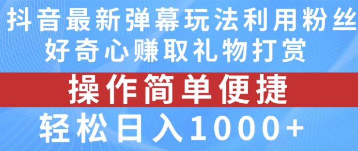 抖音弹幕最新玩法，利用粉丝好奇心赚取礼物打赏，轻松日入1000+-聊项目