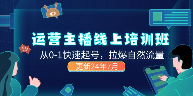 （11672期）2024运营 主播线上培训班，从0-1快速起号，拉爆自然流量 (更新24年7月)-聊项目