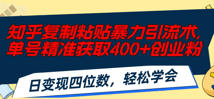 （11674期）知乎复制粘贴暴力引流术，单号精准获取400+创业粉，日变现四位数，轻松…-聊项目