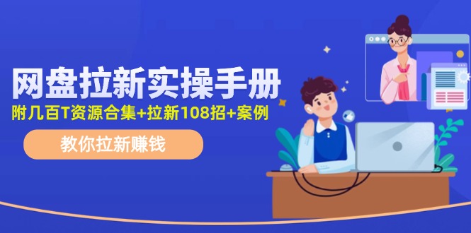 （11679期）网盘拉新实操手册：教你拉新赚钱（附几百T资源合集+拉新108招+案例）-聊项目