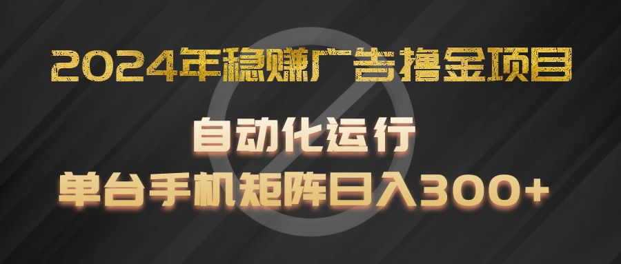 2024年稳赚广告撸金项目，全程自动化运行，单台手机就可以矩阵操作，日入300+-聊项目