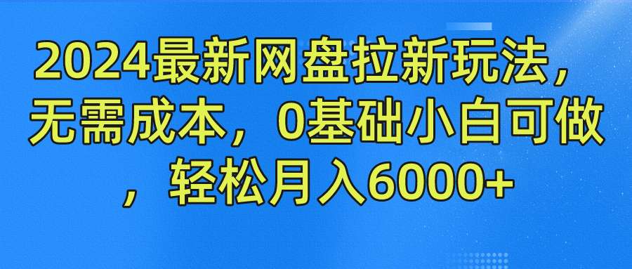 2024最新网盘拉新玩法，无需成本，0基础小白可做，轻松月入6000+-聊项目