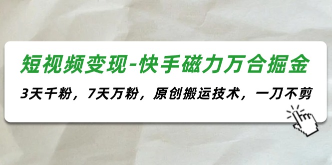 （11691期）短视频变现-快手磁力万合掘金，3天千粉，7天万粉，原创搬运技术，一刀不剪-聊项目