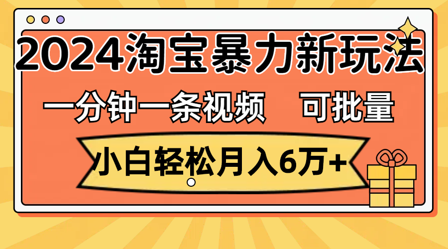 （11699期）一分钟一条视频，小白轻松月入6万+，2024淘宝暴力新玩法，可批量放大收益-聊项目