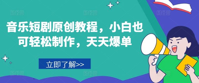 音乐短剧原创教程，小白也可轻松制作，天天爆单-聊项目