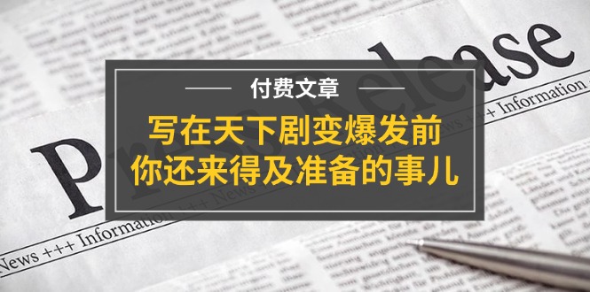 （11702期）某付费文章《写在天下剧变爆发前，你还来得及准备的事儿》-聊项目